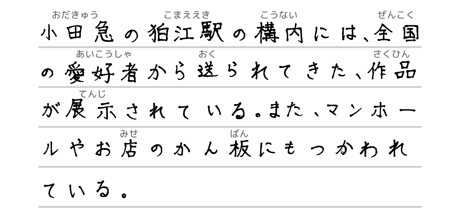 小田急の狛江駅の構内には、全国の愛好者から送られてきた、作品が展示されている。また、マンホールやお店のかん板にもつかわれている。