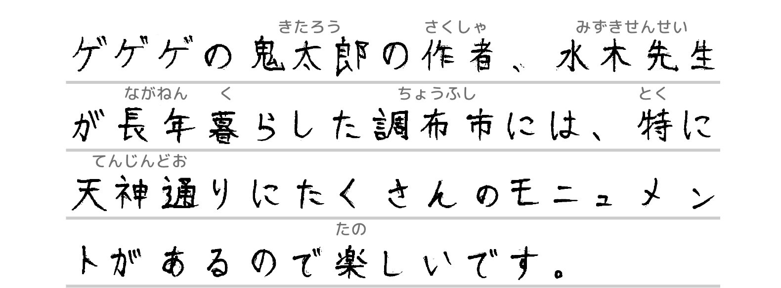 ゲゲゲの鬼太郎の作者、水木先生が長年暮らした調布市には、特に天神通り商店街にたくさんのモニュメントがあるので楽しいです。